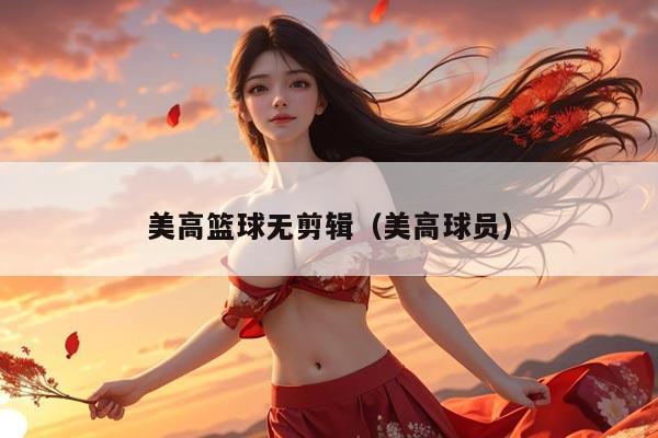 美高篮球无剪辑（美高球员）