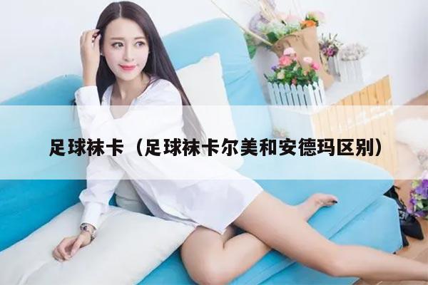 足球袜卡（足球袜卡尔美和安德玛区别）
