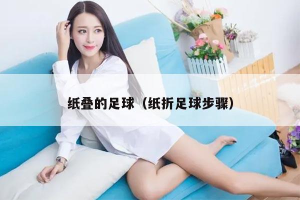纸叠的足球（纸折足球步骤）