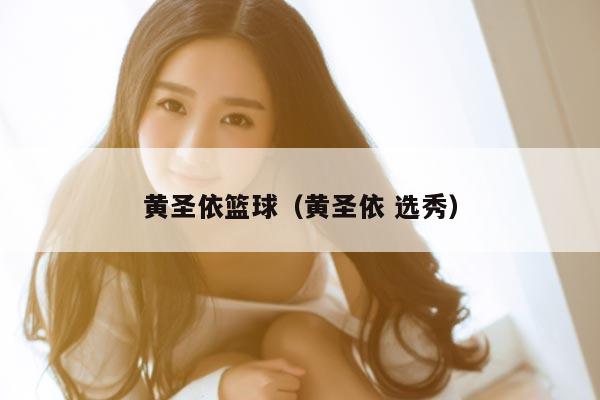 黄圣依篮球（黄圣依 选秀）