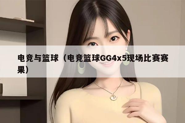 电竞与篮球（电竞篮球GG4x5现场比赛赛果）