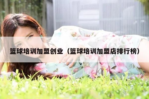 篮球培训加盟创业（篮球培训加盟店排行榜）