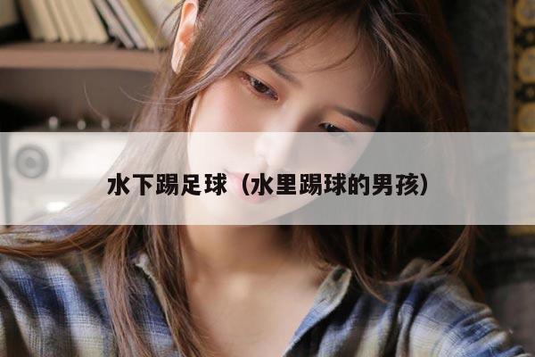 水下踢足球（水里踢球的男孩）