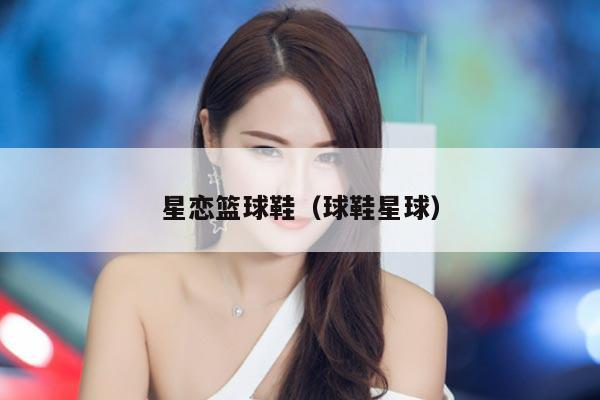 星恋篮球鞋（球鞋星球）