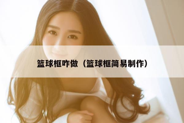 篮球框咋做（篮球框简易制作）