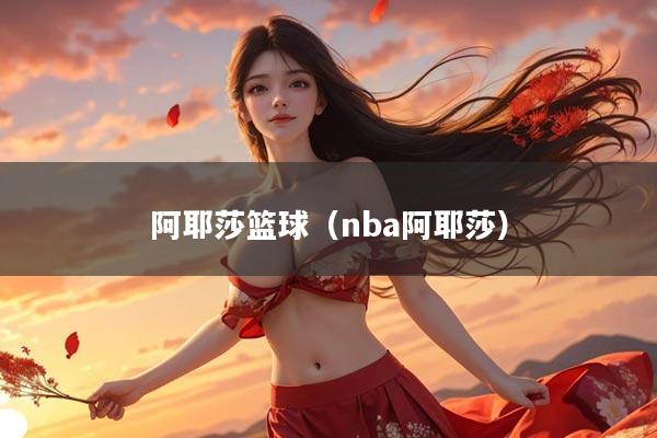 阿耶莎篮球（nba阿耶莎）