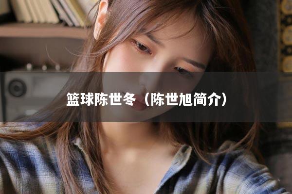 篮球陈世冬（陈世旭简介）