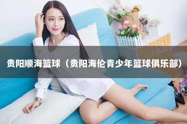 贵阳顺海篮球（贵阳海伦青少年篮球俱乐部）