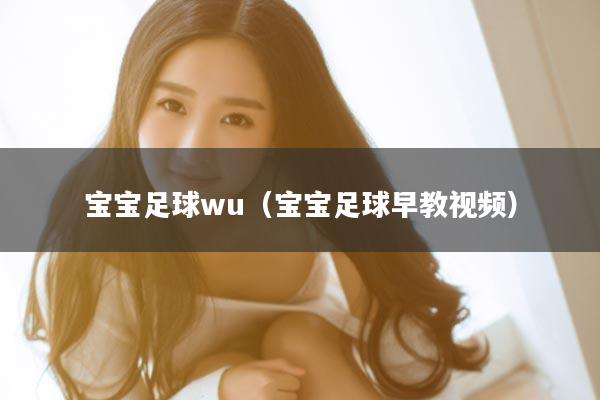 宝宝足球wu（宝宝足球早教视频）