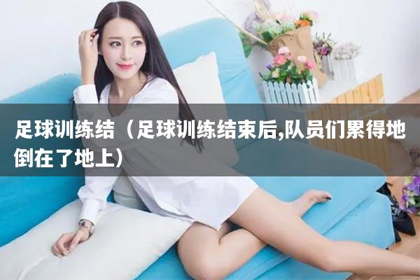 足球训练结（足球训练结束后,队员们累得地倒在了地上）