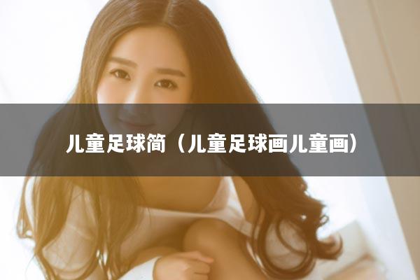 儿童足球简（儿童足球画儿童画）