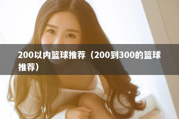 200以内篮球推荐（200到300的篮球推荐）