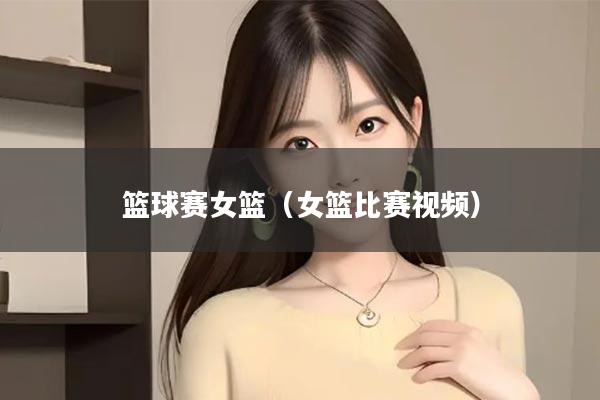 篮球赛女篮（女篮比赛视频）