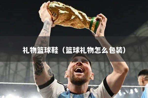 礼物篮球鞋（篮球礼物怎么包装）