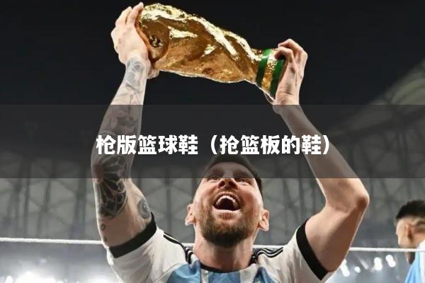 枪版篮球鞋（抢篮板的鞋）