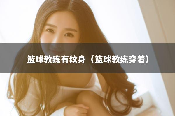 篮球教练有纹身(篮球教练穿着)