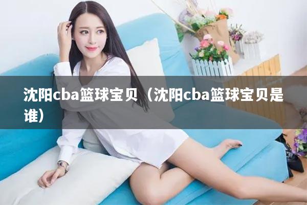 沈阳cba篮球宝贝（沈阳cba篮球宝贝是谁）