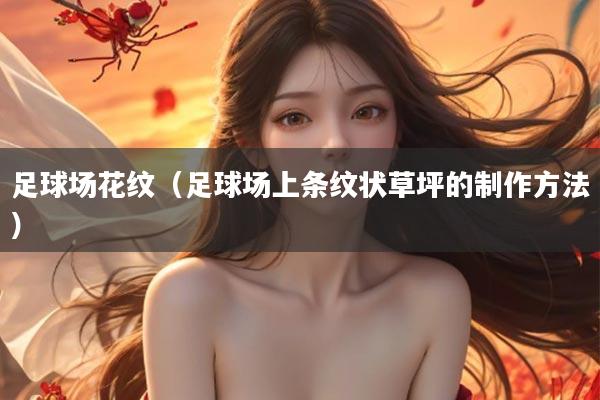 足球场花纹（足球场上条纹状草坪的制作方法）