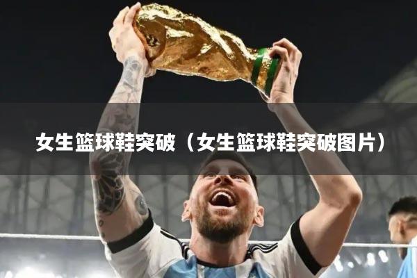 女生篮球鞋突破（女生篮球鞋突破图片）