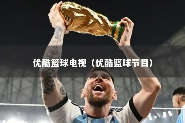 优酷篮球电视(优酷篮球节目)