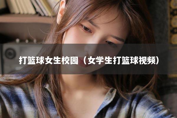 打篮球女生校园(女学生打篮球视频)